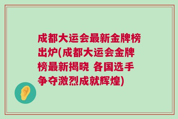 成都大運會最新金牌榜出爐(成都大運會金牌榜最新揭曉 各國選手爭奪激烈成就輝煌) 成都大運會最新金牌榜出爐(成都大運會金牌榜最新揭曉 各國選手爭奪激烈成就輝煌)