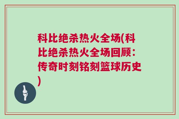 科比絕殺熱火全場(科比絕殺熱火全場回顧：傳奇時刻銘刻籃球歷史)