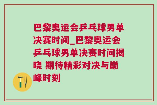 巴黎奧運(yùn)會(huì)乒乓球男單決賽時(shí)間_巴黎奧運(yùn)會(huì)乒乓球男單決賽時(shí)間揭曉 期待精彩對(duì)決與巔峰時(shí)刻