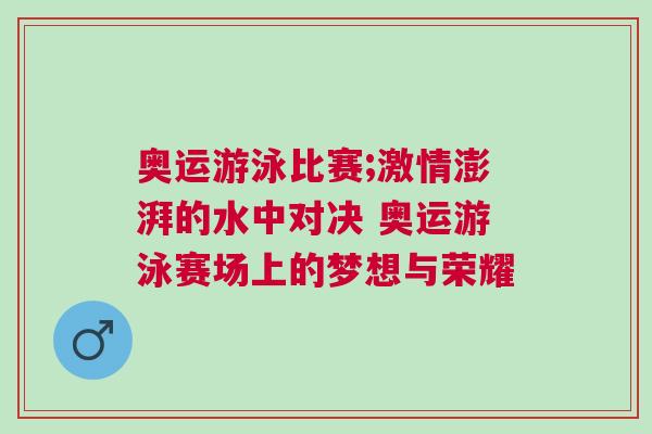 奧運游泳比賽;激情澎湃的水中對決 奧運游泳賽場上的夢想與榮耀