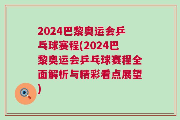 2024巴黎奧運會乒乓球賽程(2024巴黎奧運會乒乓球賽程全面解析與精彩看點展望) 2024巴黎奧運會乒乓球賽程(2024巴黎奧運會乒乓球賽程全面解析與精彩看點展望)