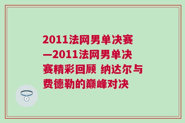 2011法網男單決賽—2011法網男單決賽精彩回顧 納達爾與費德勒的巔峰對決 2011法網男單決賽—2011法網男單決賽精彩回顧 納達爾與費德勒的巔峰對決