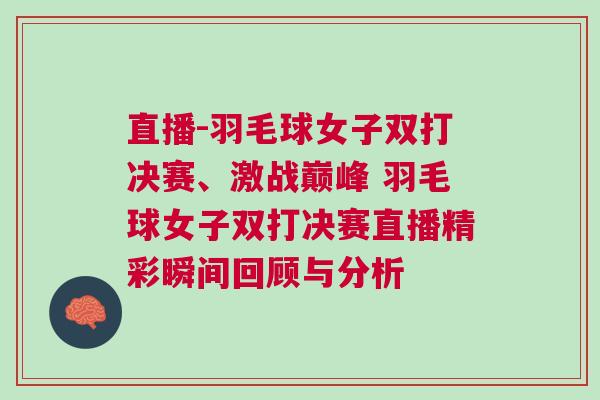 直播-羽毛球女子雙打決賽、激戰巔峰 羽毛球女子雙打決賽直播精彩瞬間回顧與分析
