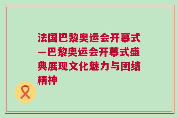 法國巴黎奧運會開幕式—巴黎奧運會開幕式盛典展現(xiàn)文化魅力與團結(jié)精神