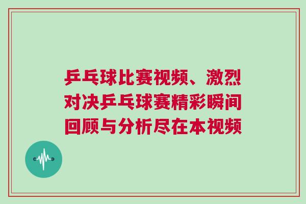 乒乓球比賽視頻、激烈對決乒乓球賽精彩瞬間回顧與分析盡在本視頻
