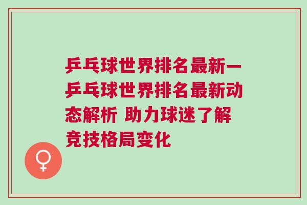 乒乓球世界排名最新—乒乓球世界排名最新動態解析 助力球迷了解競技格局變化