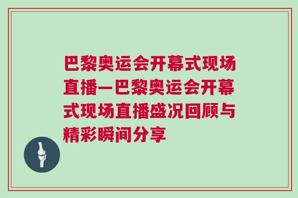 巴黎奧運會開幕式現場直播—巴黎奧運會開幕式現場直播盛況回顧與精彩瞬間分享