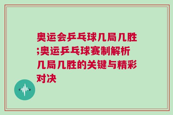 奧運會乒乓球幾局幾勝;奧運乒乓球賽制解析幾局幾勝的關鍵與精彩對決