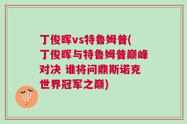 丁俊暉vs特魯姆普(丁俊暉與特魯姆普巔峰對決 誰將問鼎斯諾克世界冠軍之巔)