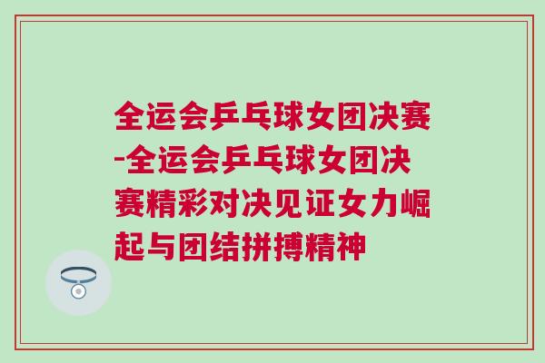 全運會乒乓球女團決賽-全運會乒乓球女團決賽精彩對決見證女力崛起與團結拼搏精神