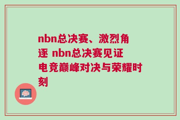 nbn總決賽、激烈角逐 nbn總決賽見證電競巔峰對決與榮耀時(shí)刻