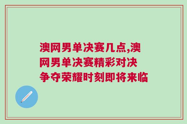 澳網男單決賽幾點,澳網男單決賽精彩對決 爭奪榮耀時刻即將來臨