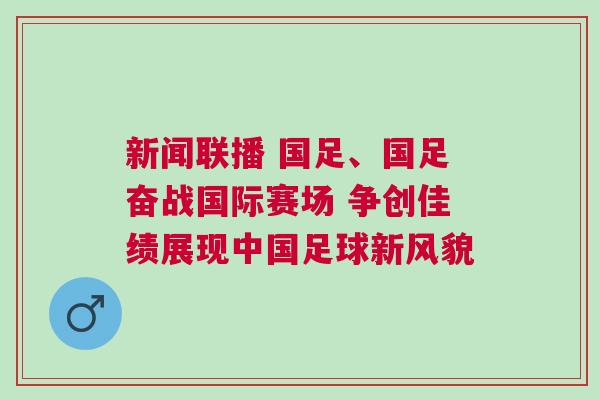 新聞聯(lián)播 國(guó)足、國(guó)足奮戰(zhàn)國(guó)際賽場(chǎng) 爭(zhēng)創(chuàng)佳績(jī)展現(xiàn)中國(guó)足球新風(fēng)貌