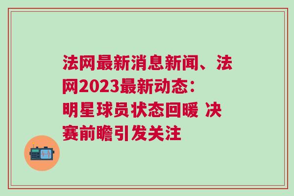 法網最新消息新聞、法網2023最新動態：明星球員狀態回暖 決賽前瞻引發關注