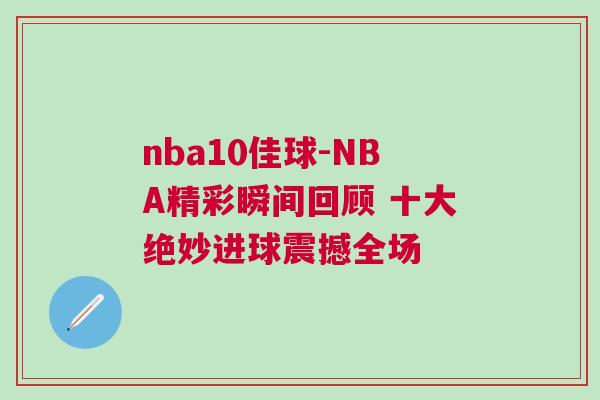 nba10佳球-NBA精彩瞬間回顧 十大絕妙進球震撼全場