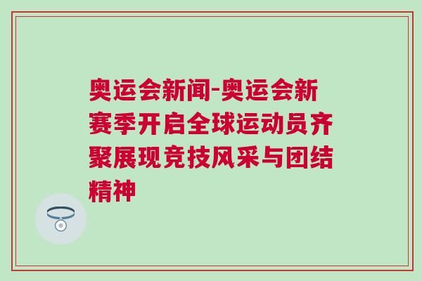 奧運會新聞-奧運會新賽季開啟全球運動員齊聚展現競技風采與團結精神