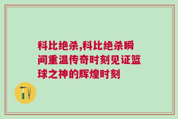 科比絕殺,科比絕殺瞬間重溫傳奇時刻見證籃球之神的輝煌時刻