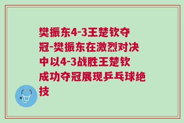 樊振東4-3王楚欽奪冠-樊振東在激烈對決中以4-3戰勝王楚欽成功奪冠展現乒乓球絕技 樊振東4-3王楚欽奪冠-樊振東在激烈對決中以4-3戰勝王楚欽成功奪冠展現乒乓球絕技