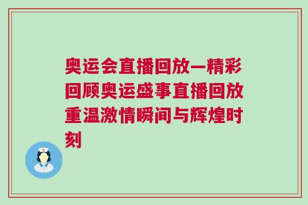 奧運會直播回放—精彩回顧奧運盛事直播回放重溫激情瞬間與輝煌時刻 奧運會直播回放—精彩回顧奧運盛事直播回放重溫激情瞬間與輝煌時刻