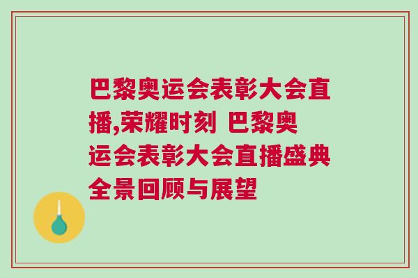 巴黎奧運會表彰大會直播,榮耀時刻 巴黎奧運會表彰大會直播盛典全景回顧與展望