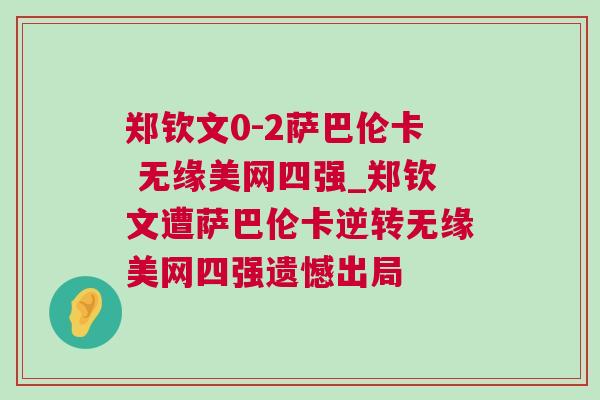 鄭欽文0-2薩巴倫卡 無緣美網(wǎng)四強(qiáng)_鄭欽文遭薩巴倫卡逆轉(zhuǎn)無緣美網(wǎng)四強(qiáng)遺憾出局