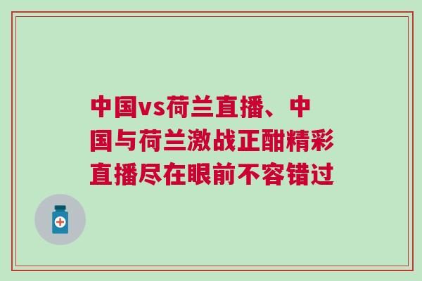 中國(guó)vs荷蘭直播、中國(guó)與荷蘭激戰(zhàn)正酣精彩直播盡在眼前不容錯(cuò)過