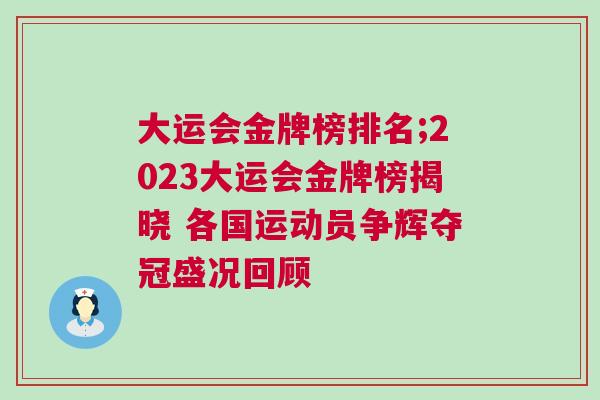 大運會金牌榜排名;2023大運會金牌榜揭曉 各國運動員爭輝奪冠盛況回顧