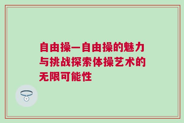 自由操—自由操的魅力與挑戰探索體操藝術的無限可能性