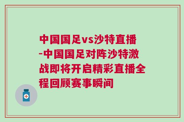 中國國足vs沙特直播-中國國足對陣沙特激戰即將開啟精彩直播全程回顧賽事瞬間