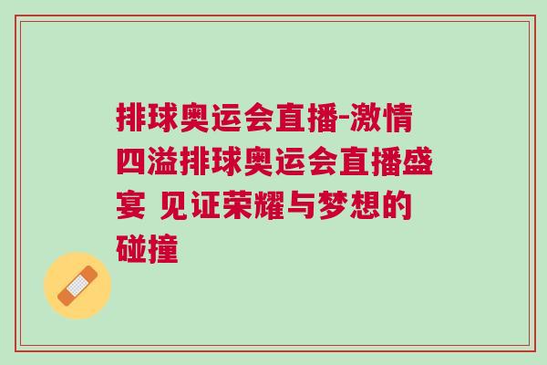 排球奧運會直播-激情四溢排球奧運會直播盛宴 見證榮耀與夢想的碰撞