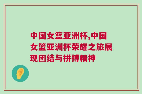 中國女籃亞洲杯,中國女籃亞洲杯榮耀之旅展現團結與拼搏精神