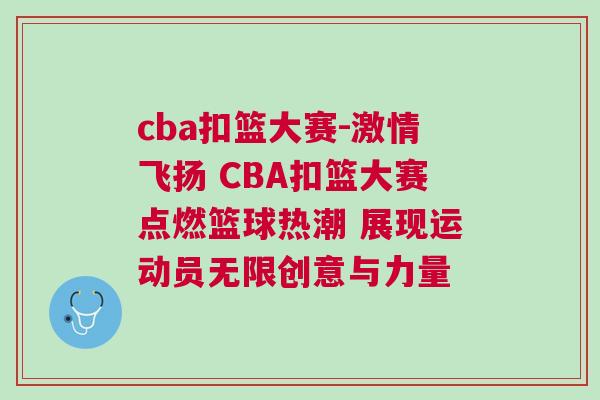 cba扣籃大賽-激情飛揚 CBA扣籃大賽點燃籃球熱潮 展現運動員無限創(chuàng)意與力量