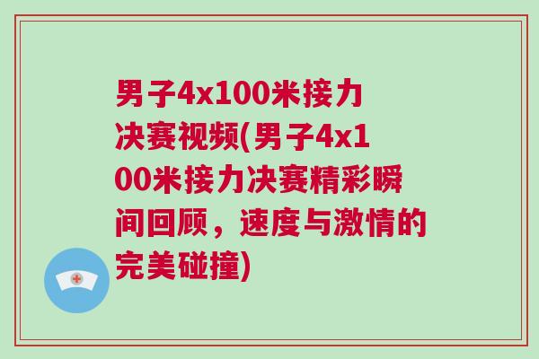 男子4x100米接力決賽視頻(男子4x100米接力決賽精彩瞬間回顧，速度與激情的完美碰撞)