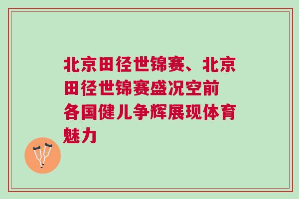 北京田徑世錦賽、北京田徑世錦賽盛況空前 各國健兒爭輝展現體育魅力