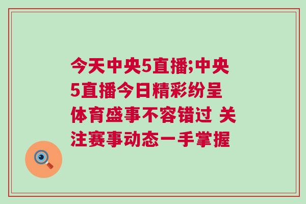 今天中央5直播;中央5直播今日精彩紛呈 體育盛事不容錯過 關注賽事動態一手掌握