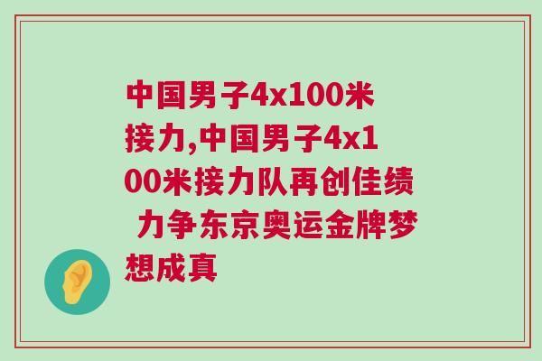 中國男子4x100米接力,中國男子4x100米接力隊再創佳績 力爭東京奧運金牌夢想成真
