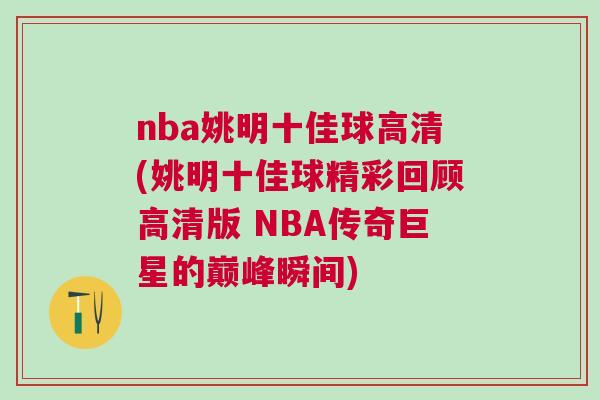 nba姚明十佳球高清(姚明十佳球精彩回顧高清版 NBA傳奇巨星的巔峰瞬間)