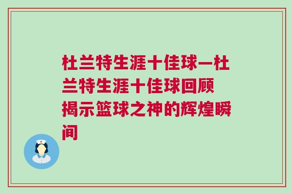 杜蘭特生涯十佳球—杜蘭特生涯十佳球回顧 揭示籃球之神的輝煌瞬間