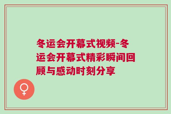 冬運會開幕式視頻-冬運會開幕式精彩瞬間回顧與感動時刻分享