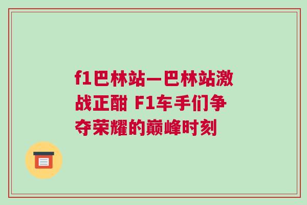 f1巴林站—巴林站激戰正酣 F1車手們爭奪榮耀的巔峰時刻 f1巴林站—巴林站激戰正酣 F1車手們爭奪榮耀的巔峰時刻