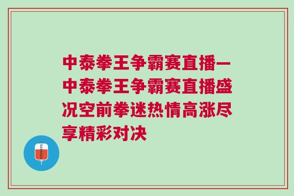 中泰拳王爭霸賽直播—中泰拳王爭霸賽直播盛況空前拳迷熱情高漲盡享精彩對決