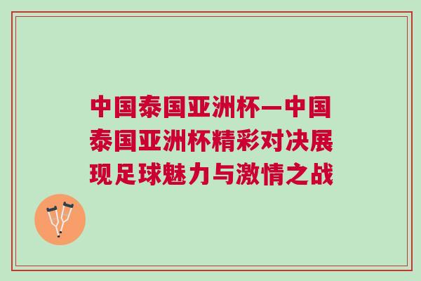中國泰國亞洲杯—中國泰國亞洲杯精彩對決展現足球魅力與激情之戰