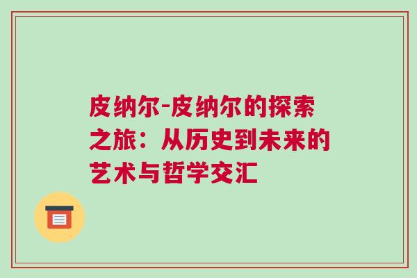 皮納爾-皮納爾的探索之旅：從歷史到未來的藝術與哲學交匯