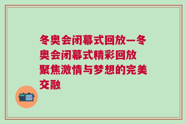 冬奧會閉幕式回放—冬奧會閉幕式精彩回放 聚焦激情與夢想的完美交融
