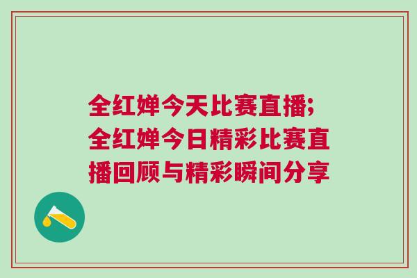 全紅嬋今天比賽直播;全紅嬋今日精彩比賽直播回顧與精彩瞬間分享
