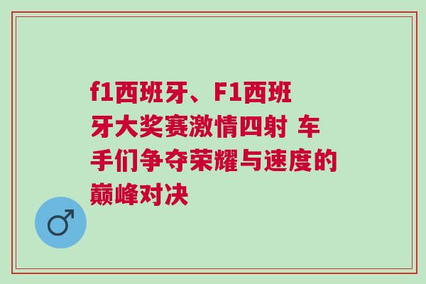 f1西班牙、F1西班牙大獎賽激情四射 車手們爭奪榮耀與速度的巔峰對決 f1西班牙、F1西班牙大獎賽激情四射 車手們爭奪榮耀與速度的巔峰對決