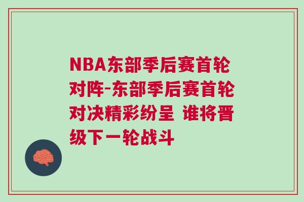 NBA東部季后賽首輪對(duì)陣-東部季后賽首輪對(duì)決精彩紛呈 誰將晉級(jí)下一輪戰(zhàn)斗
