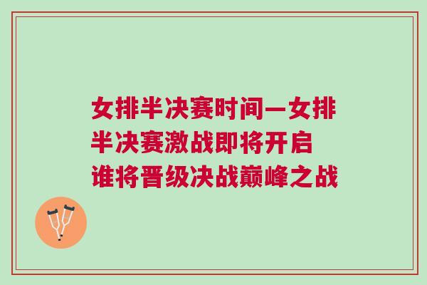 女排半決賽時(shí)間—女排半決賽激戰(zhàn)即將開(kāi)啟 誰(shuí)將晉級(jí)決戰(zhàn)巔峰之戰(zhàn) 女排半決賽時(shí)間—女排半決賽激戰(zhàn)即將開(kāi)啟 誰(shuí)將晉級(jí)決戰(zhàn)巔峰之戰(zhàn)
