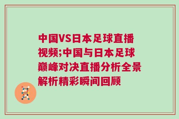 中國VS日本足球直播視頻;中國與日本足球巔峰對決直播分析全景解析精彩瞬間回顧