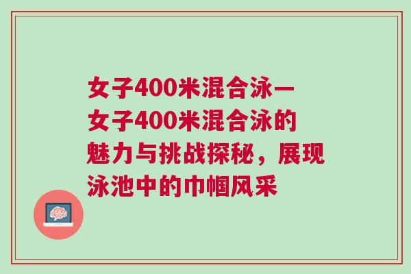 女子400米混合泳—女子400米混合泳的魅力與挑戰(zhàn)探秘，展現(xiàn)泳池中的巾幗風采